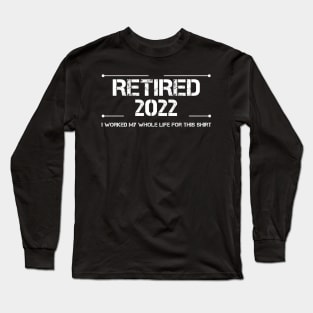 Retired 2022 I Worked My Whole Life For This Cool Retirement Long Sleeve T-Shirt